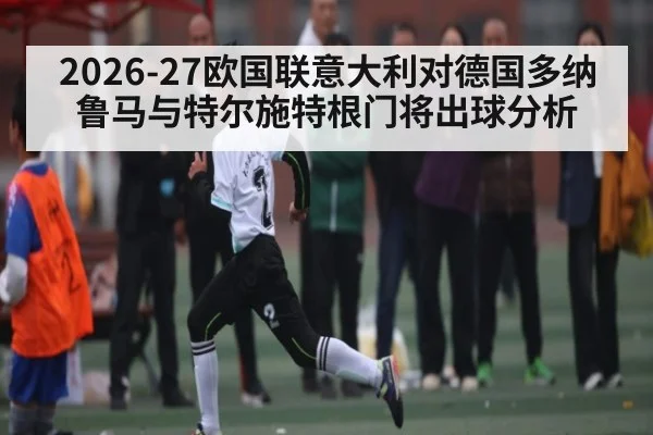 2026-27欧国联意大利对德国多纳鲁马与特尔施特根门将出球分析